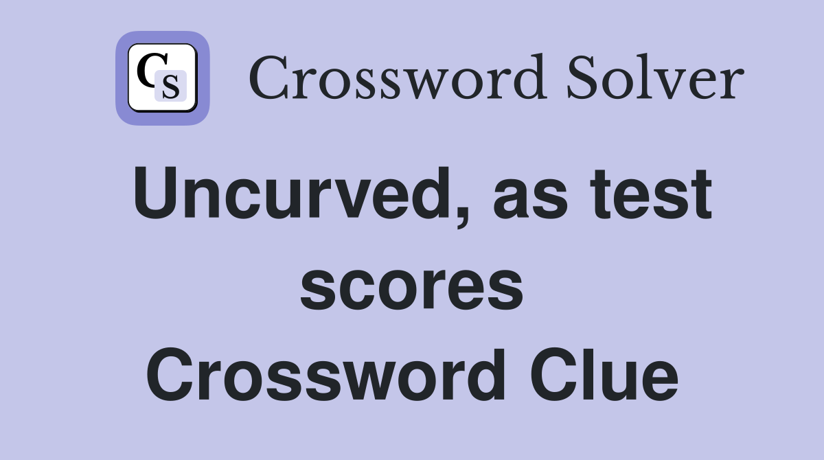 Uncurved, as test scores Crossword Clue