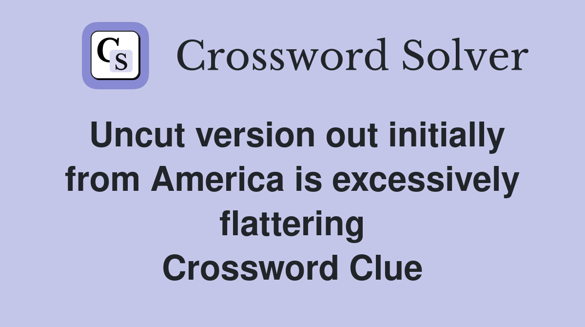 Uncut version out initially from America is excessively flattering Crossword Clue
