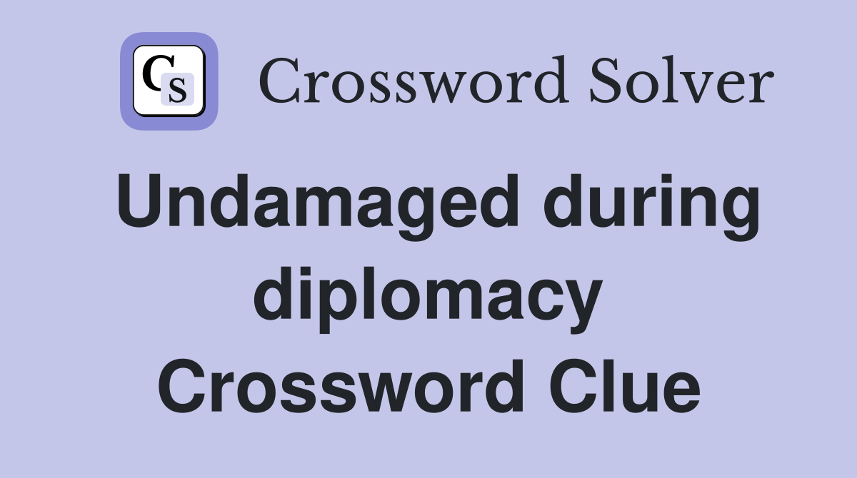 Undamaged during diplomacy Crossword Clue