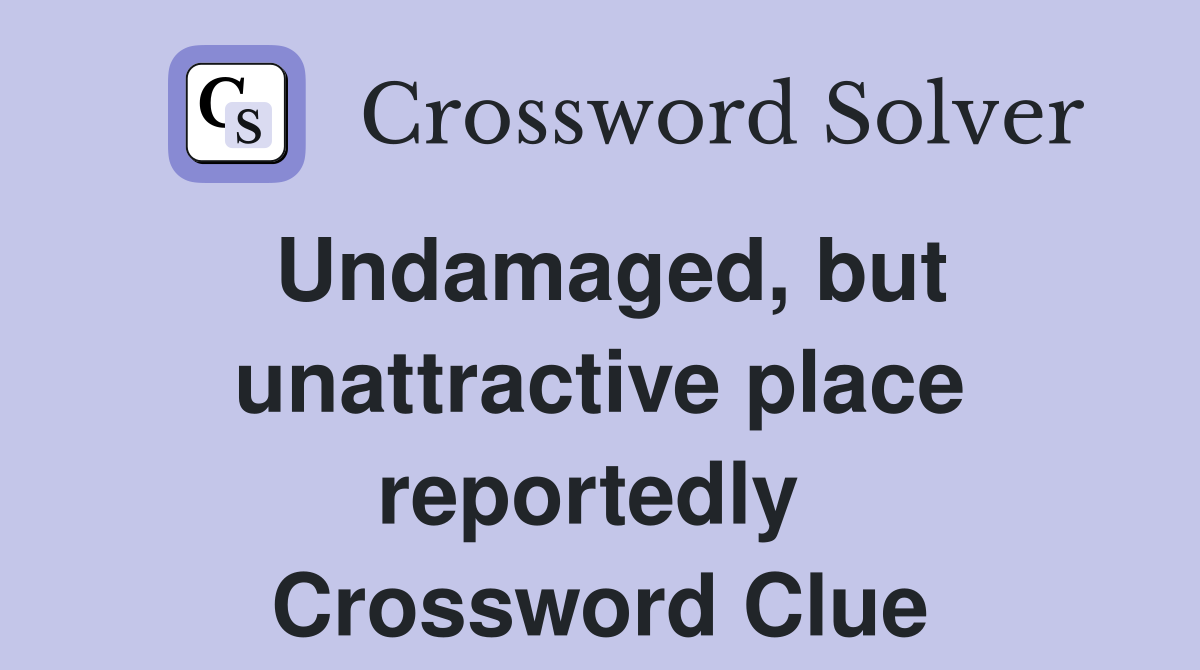 Undamaged, but unattractive place reportedly  Crossword Clue