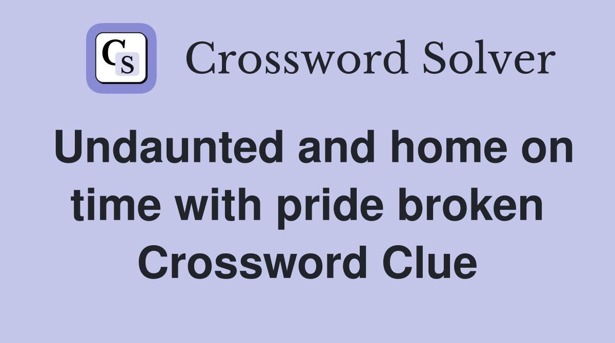 Undaunted and home on time with pride broken Crossword Clue