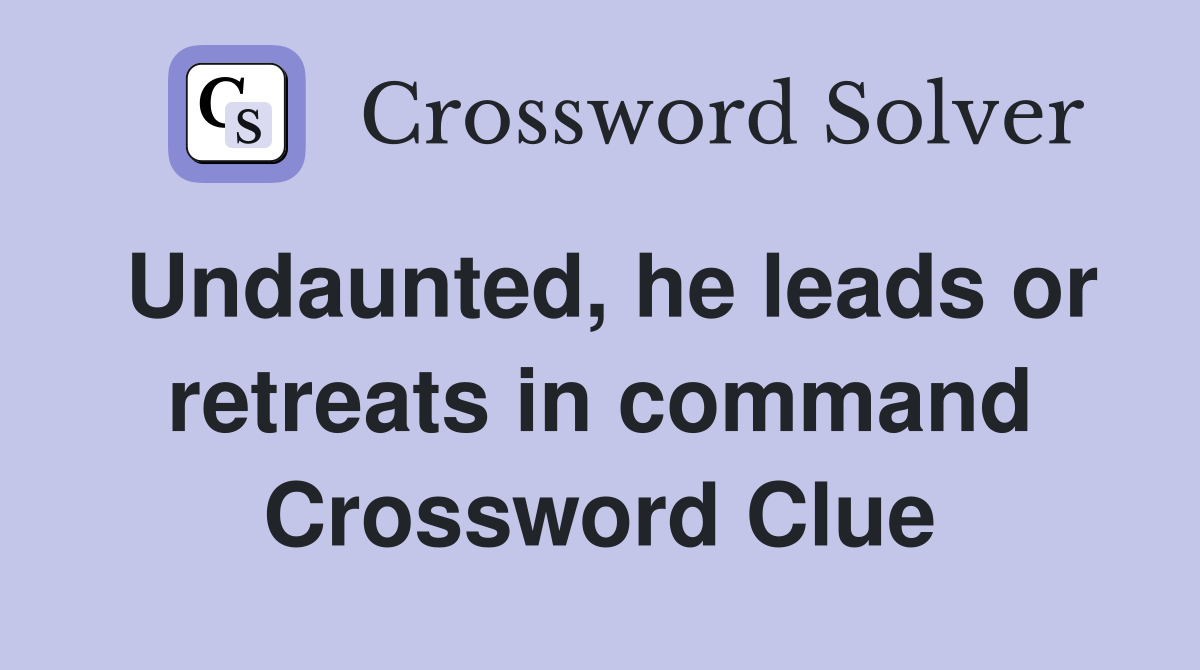 Undaunted, he leads or retreats in command Crossword Clue
