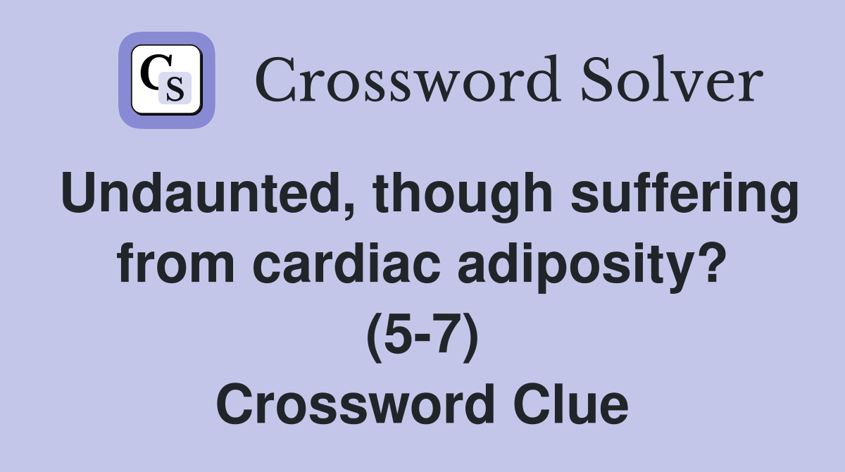Undaunted, though suffering from cardiac adiposity? (5-7) Crossword Clue