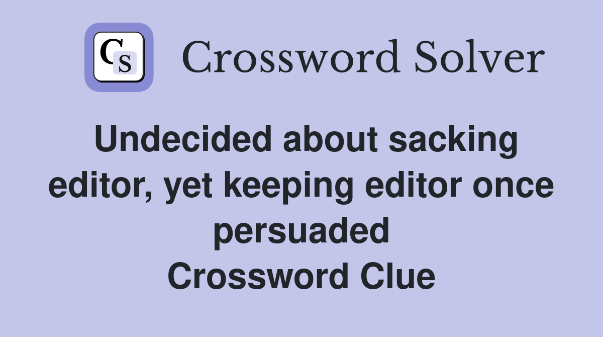 Undecided about sacking editor, yet keeping editor once persuaded Crossword Clue