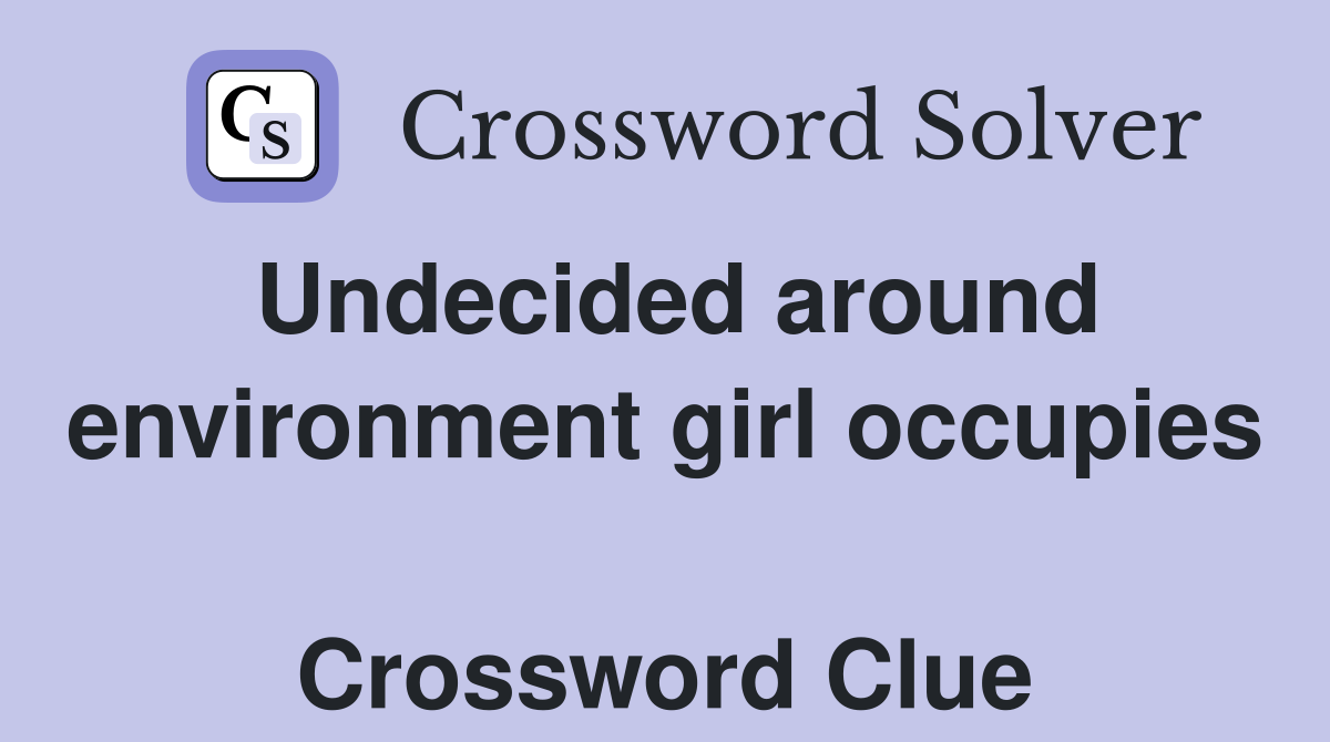Undecided around environment girl occupies  Crossword Clue