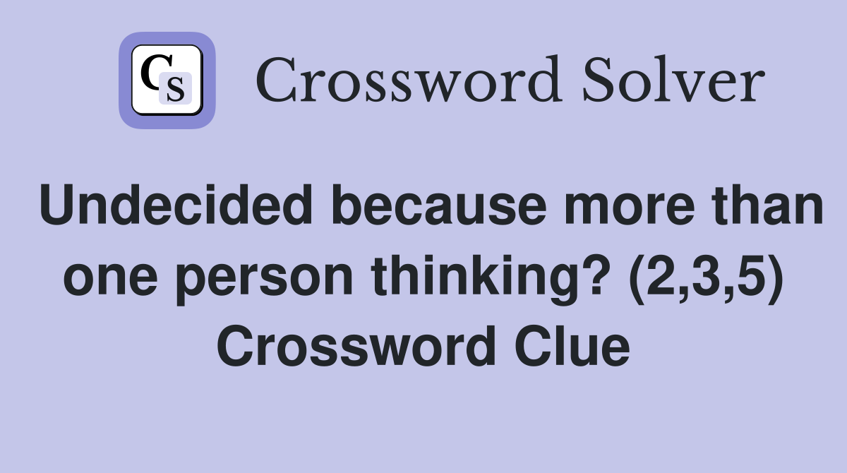 Undecided because more than one person thinking? (2,3,5) Crossword Clue