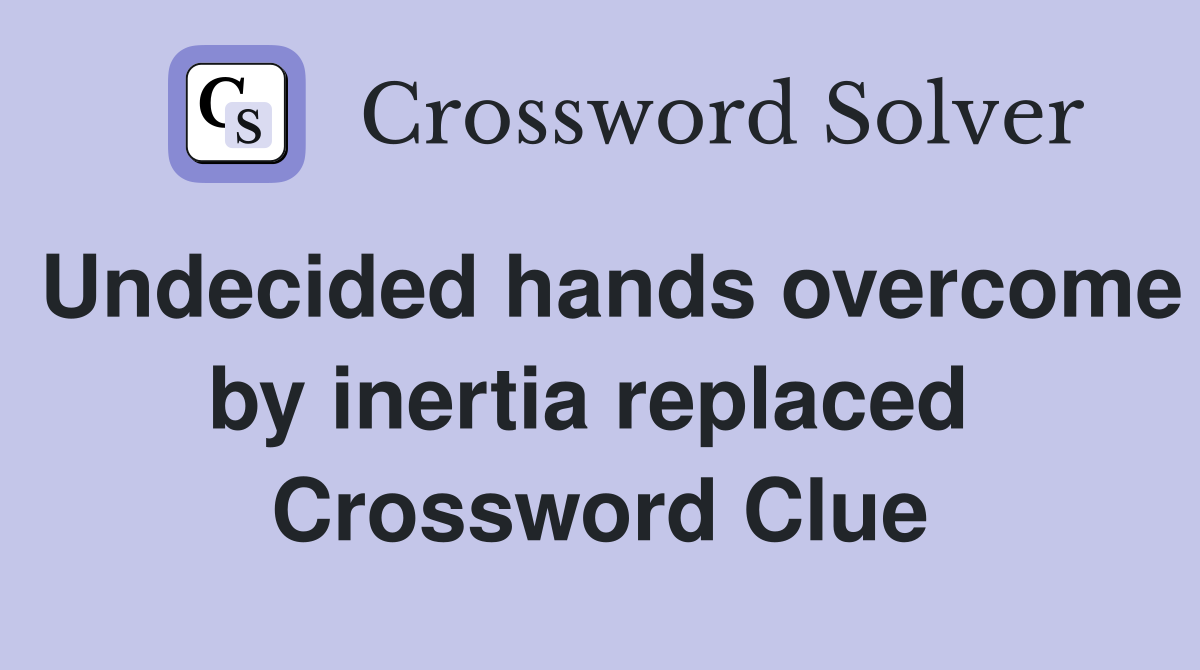 Undecided hands overcome by inertia replaced  Crossword Clue