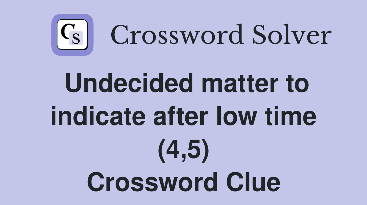 Undecided matter to indicate after low time (4,5) Crossword Clue