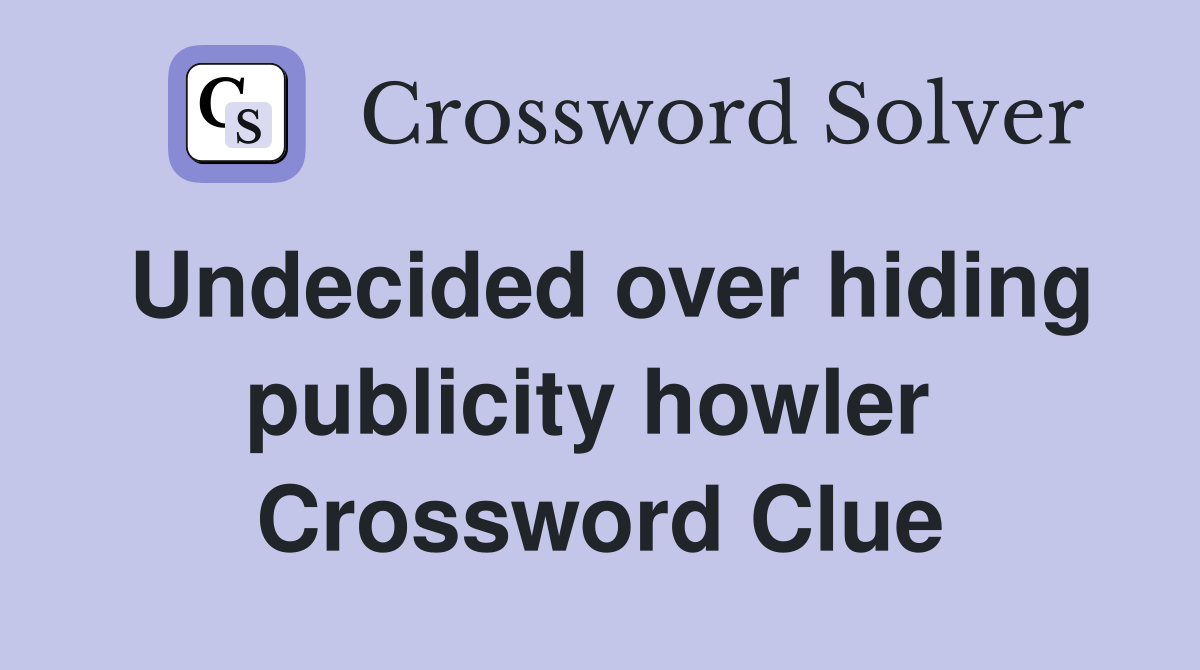 Undecided over hiding publicity howler  Crossword Clue