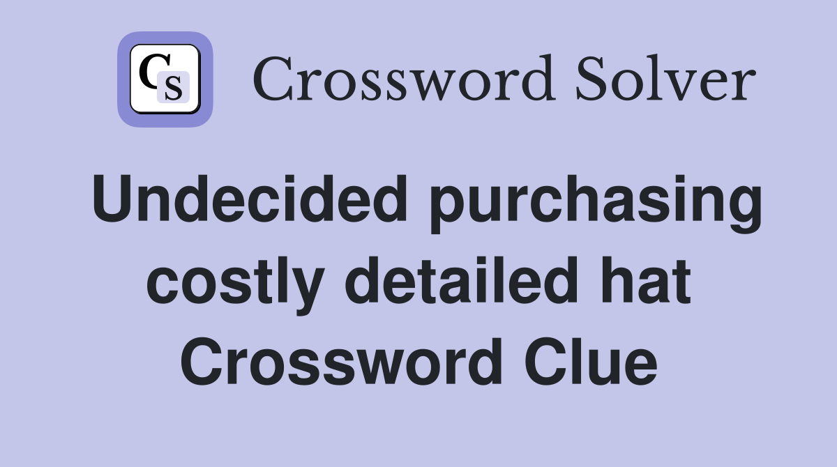 Undecided purchasing costly detailed hat Crossword Clue