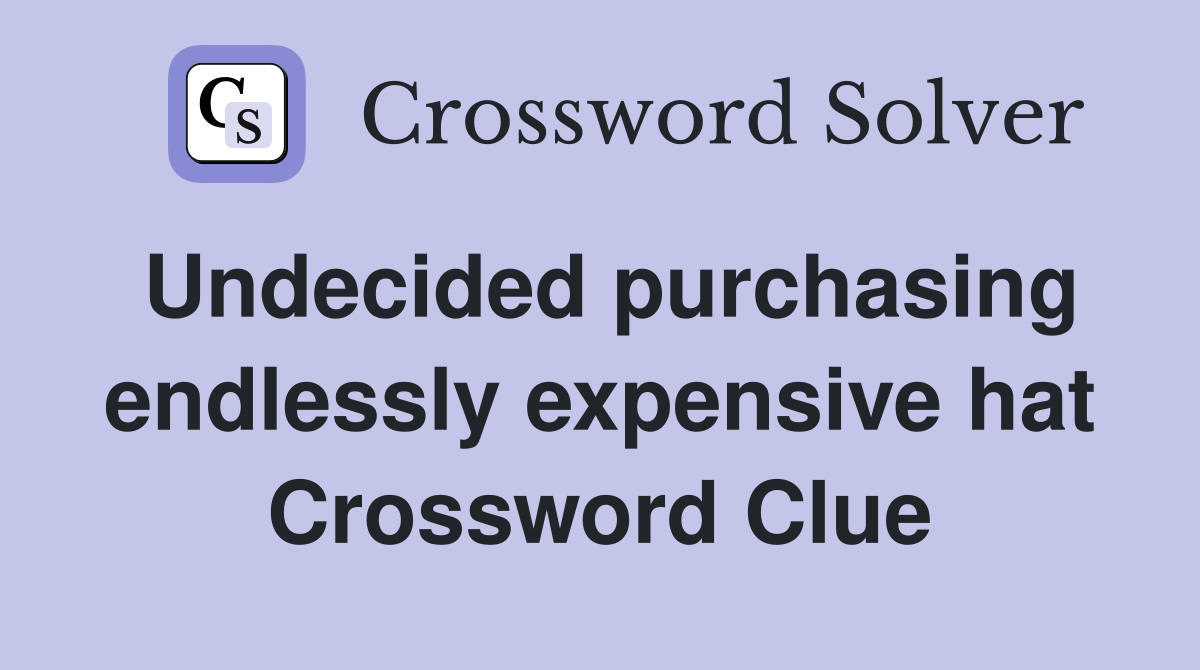 Undecided purchasing endlessly expensive hat Crossword Clue