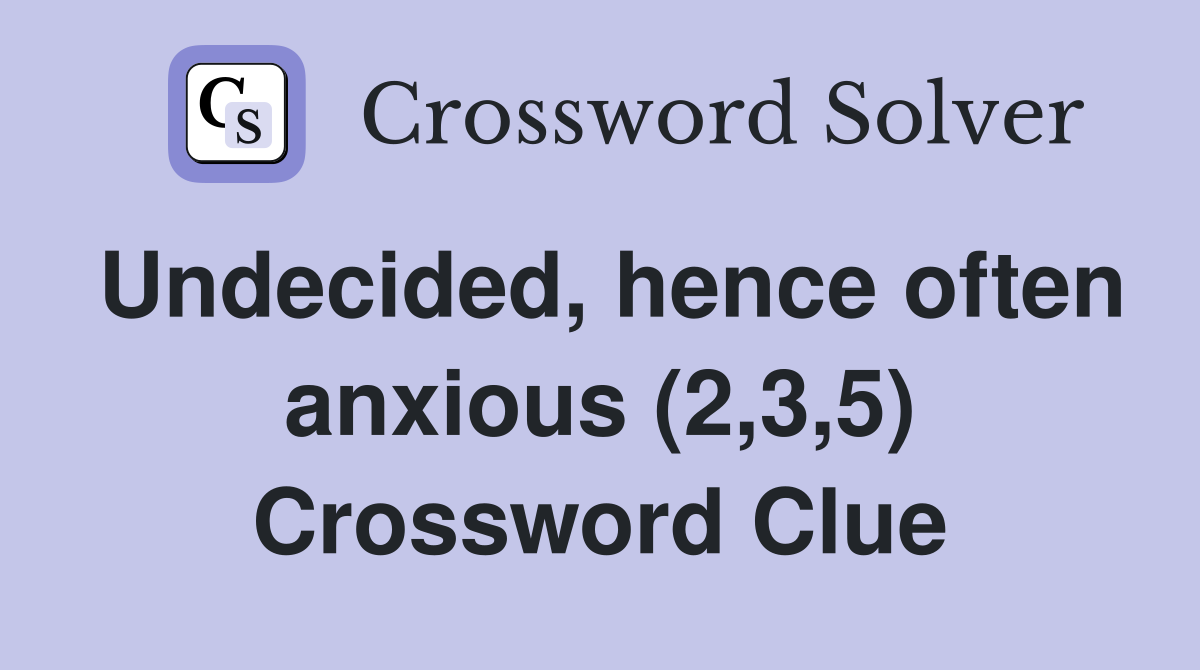 Undecided, hence often anxious (2,3,5) Crossword Clue