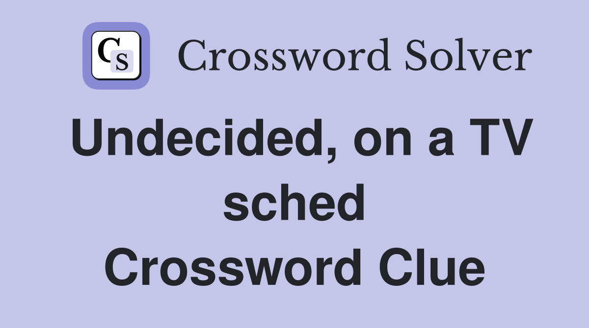 Undecided, on a TV sched Crossword Clue