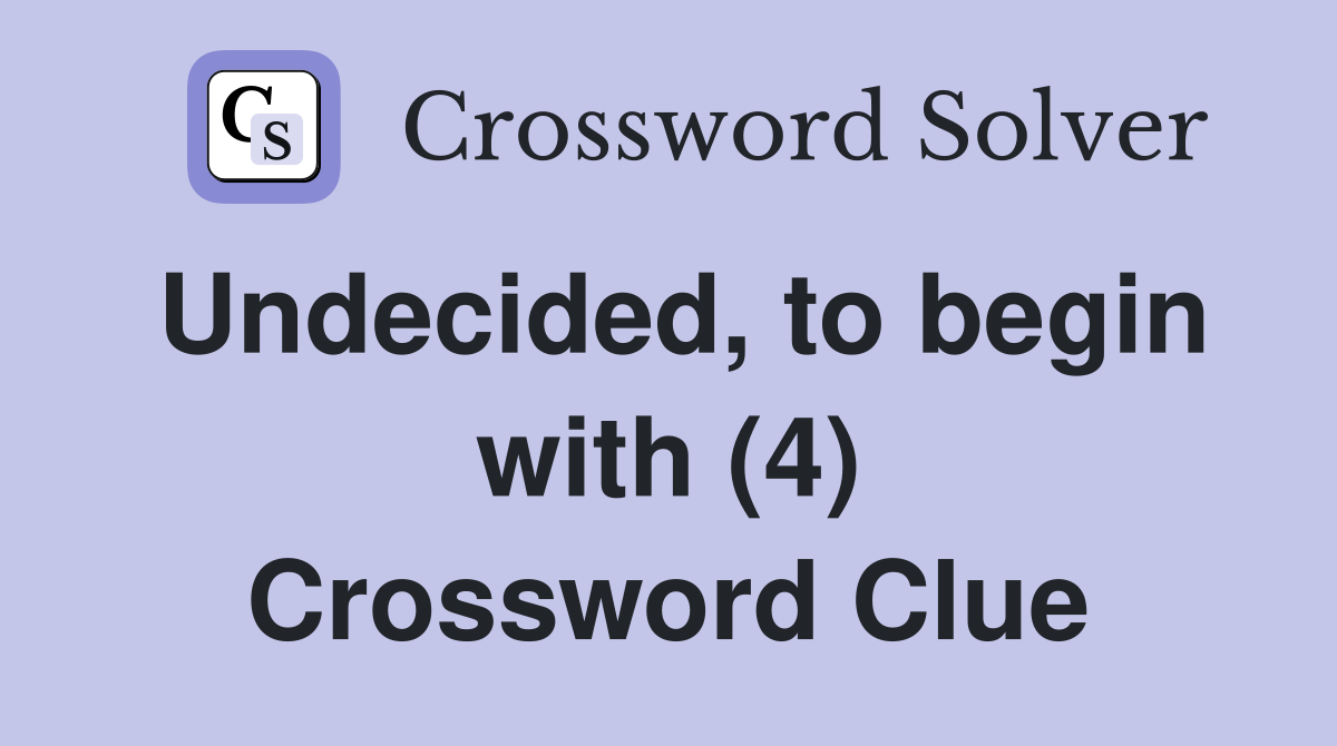 Undecided, to begin with (4) Crossword Clue