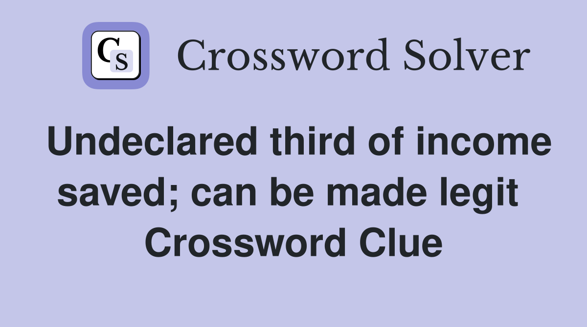 Undeclared third of income saved; can be made legit  Crossword Clue
