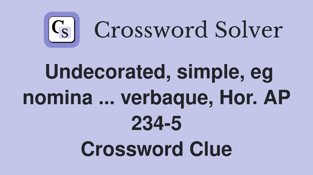 Undecorated, simple, eg nomina ... verbaque, Hor. AP 234-5 Crossword Clue