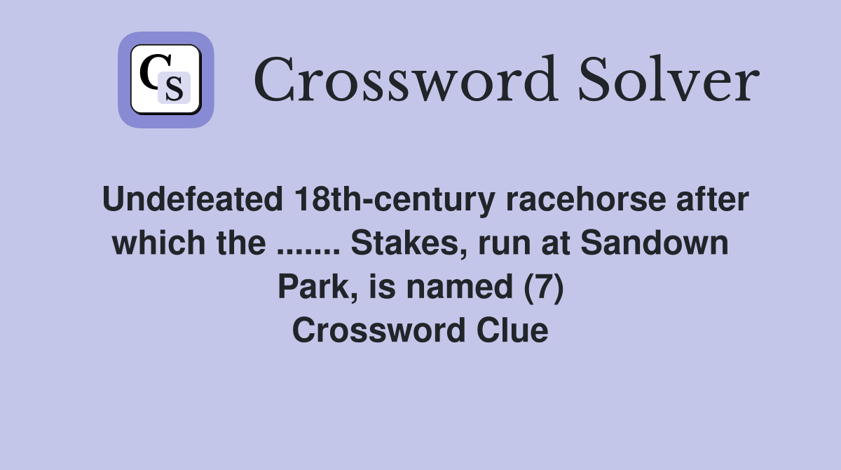 Undefeated 18th-century racehorse after which the ....... Stakes, run at Sandown Park, is named (7) Crossword Clue