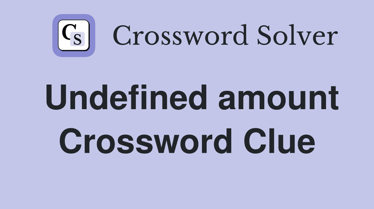Undefined amount Crossword Clue
