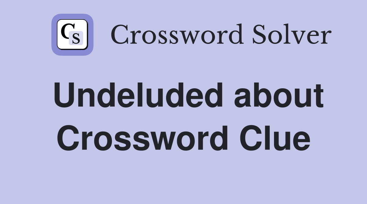 Undeluded about Crossword Clue