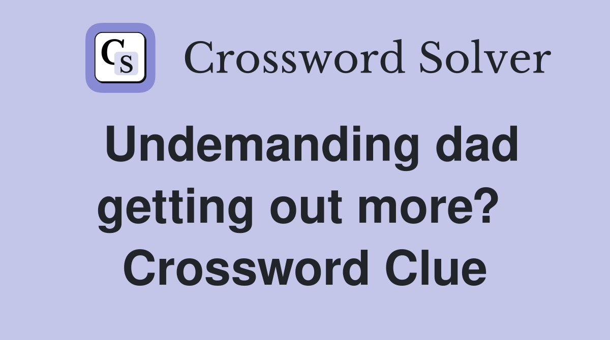 Undemanding dad getting out more?  Crossword Clue