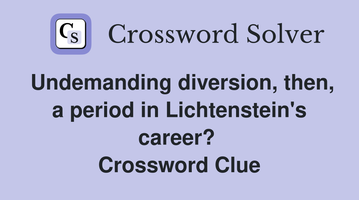 Undemanding diversion, then, a period in Lichtenstein's career?  Crossword Clue