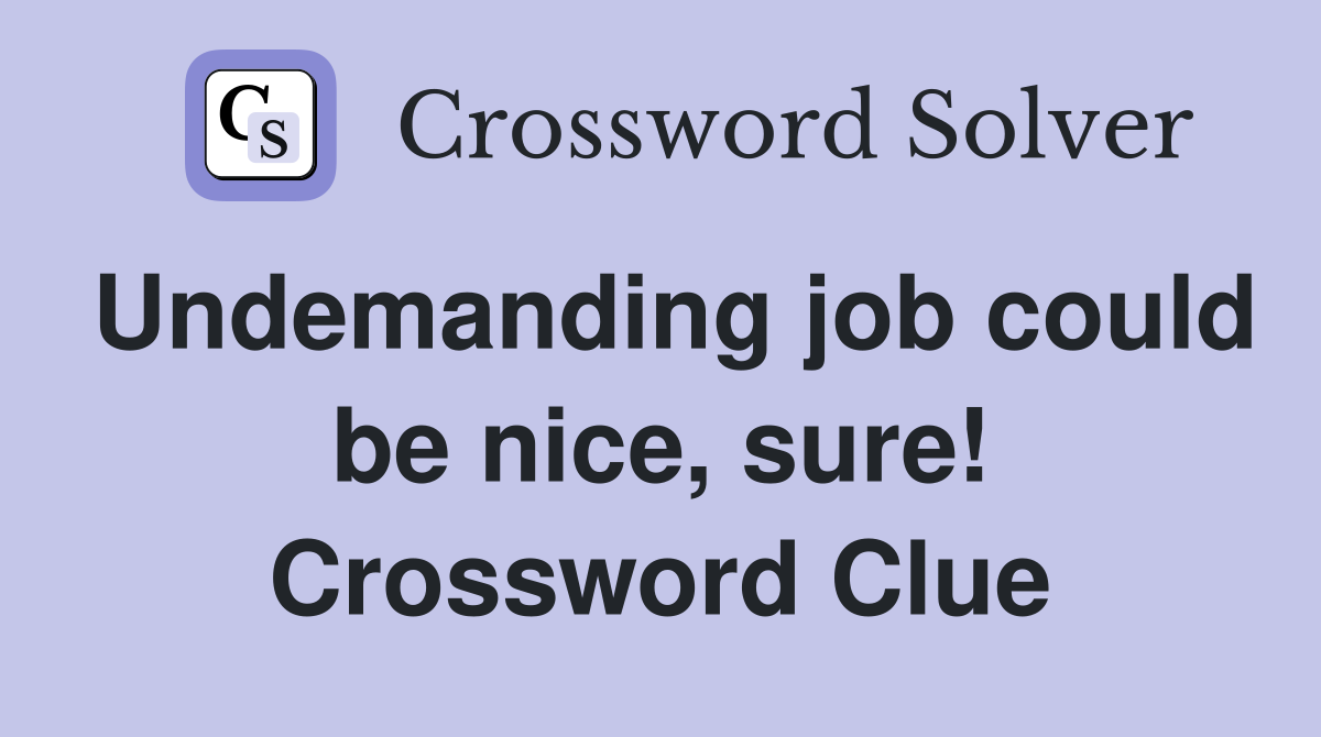 Undemanding job could be nice, sure! Crossword Clue