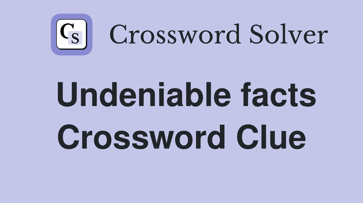 Undeniable facts Crossword Clue