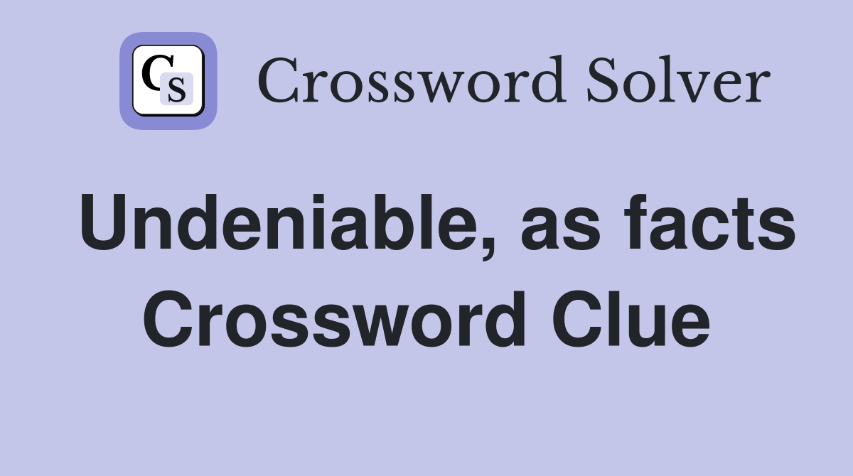 Undeniable, as facts Crossword Clue