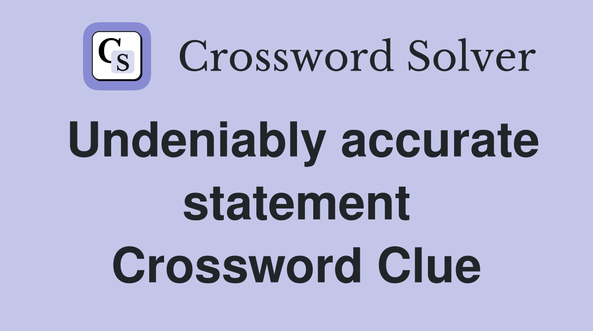 Undeniably accurate statement Crossword Clue