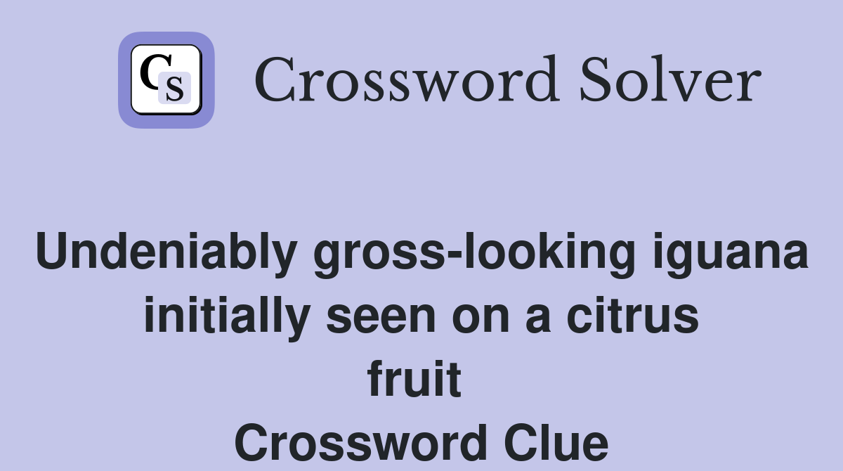 Undeniably gross-looking iguana initially seen on a citrus fruit  Crossword Clue