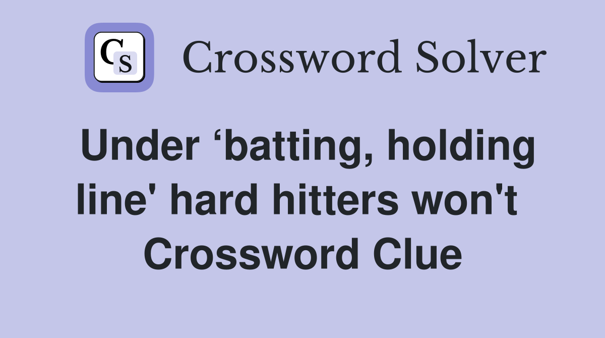 Under ‘batting, holding line' hard hitters won't  Crossword Clue