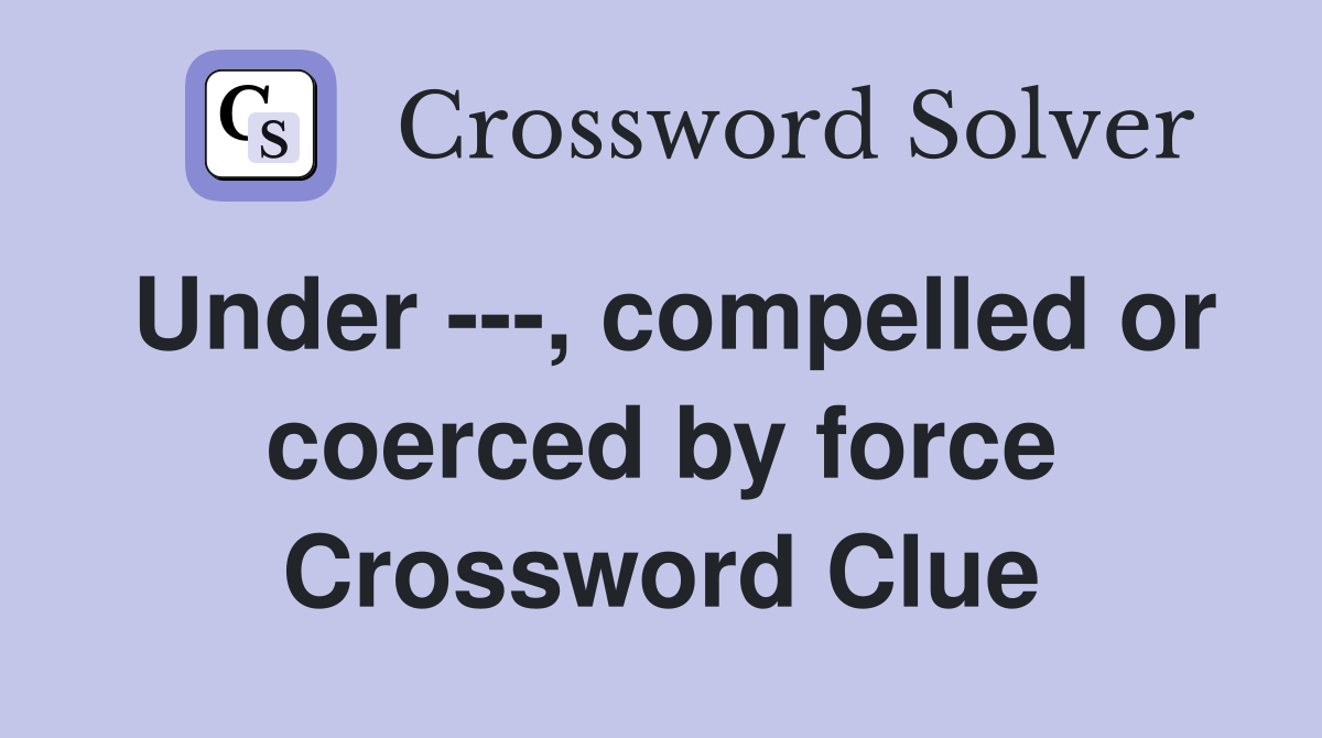 Under ---, compelled or coerced by force Crossword Clue