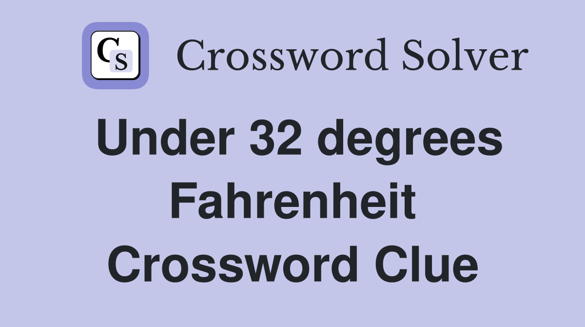 Under 32 degrees Fahrenheit Crossword Clue
