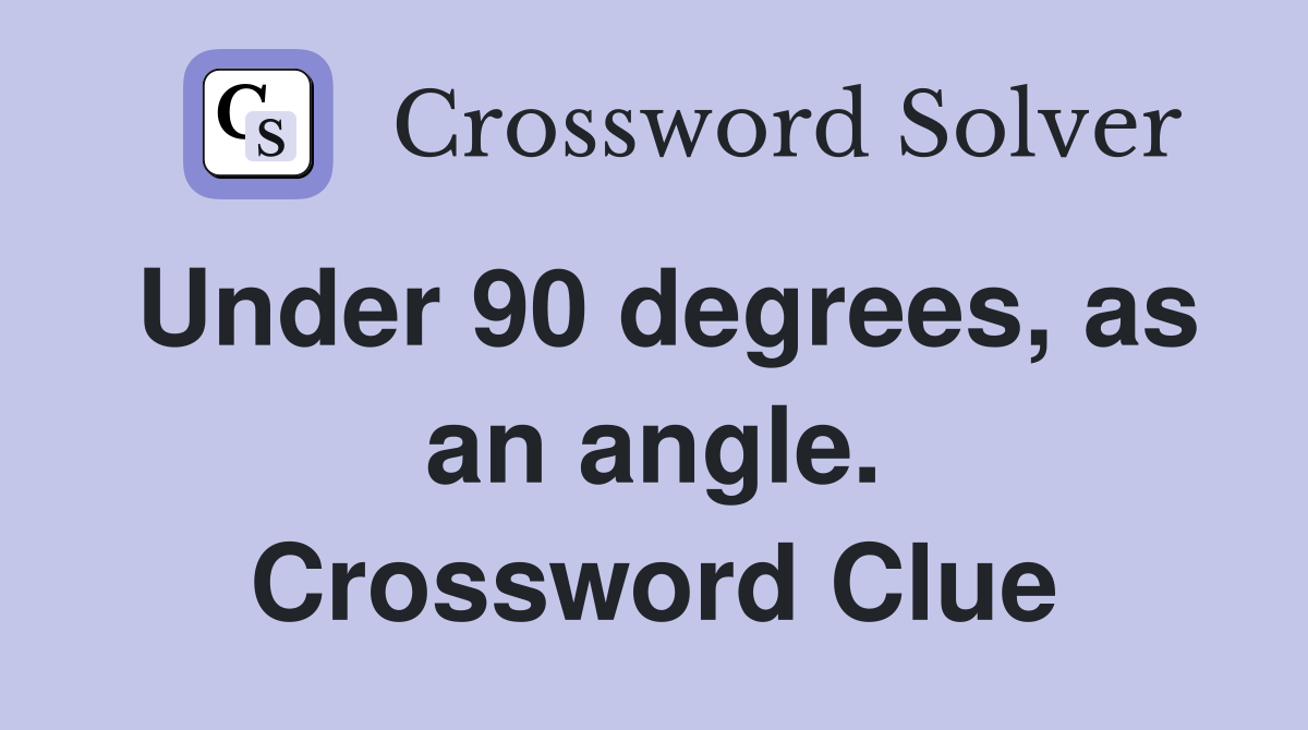 Under 90 degrees, as an angle. Crossword Clue