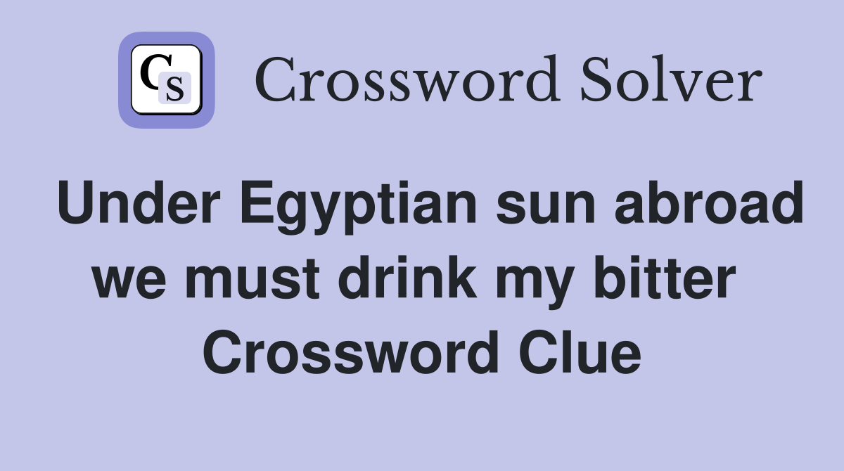 Under Egyptian sun abroad we must drink my bitter  Crossword Clue