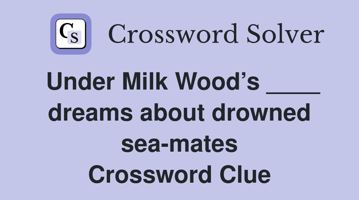 Under Milk Wood’s ____ dreams about drowned sea-mates Crossword Clue