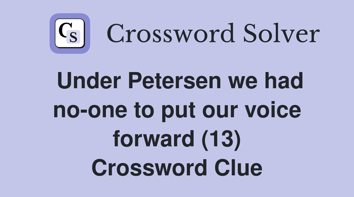 Under Petersen we had no-one to put our voice forward (13) Crossword Clue