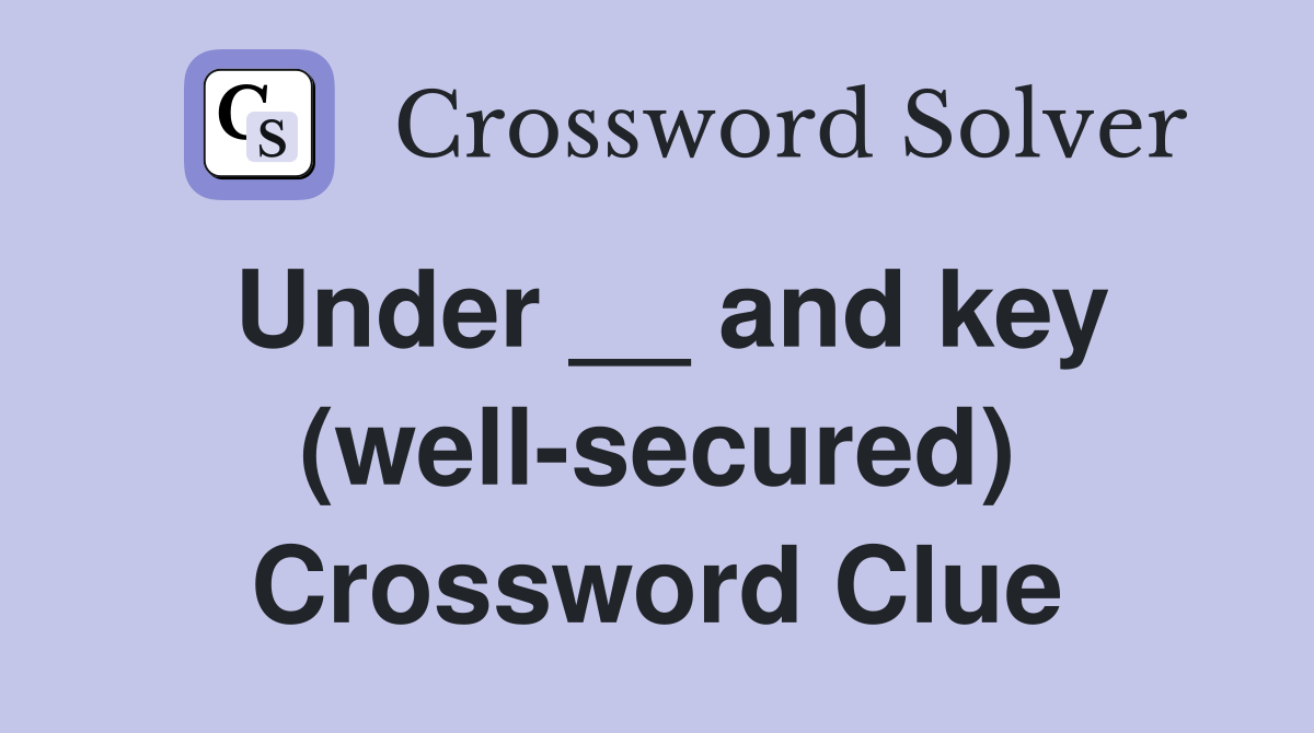 Under __ and key (well-secured) Crossword Clue