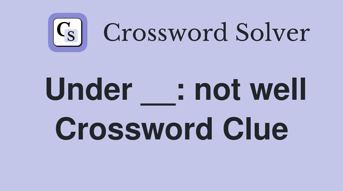 Under __: not well Crossword Clue