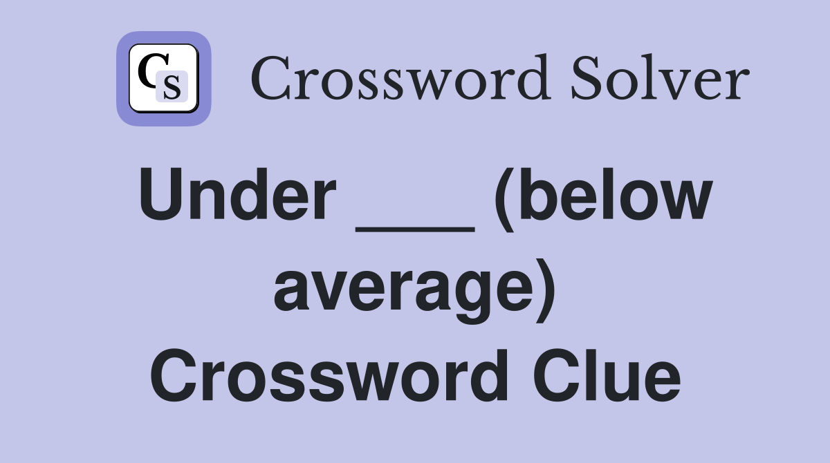 Under ___ (below average) Crossword Clue