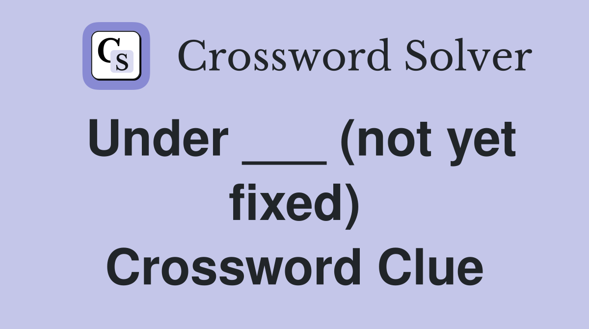 Under ___ (not yet fixed) Crossword Clue