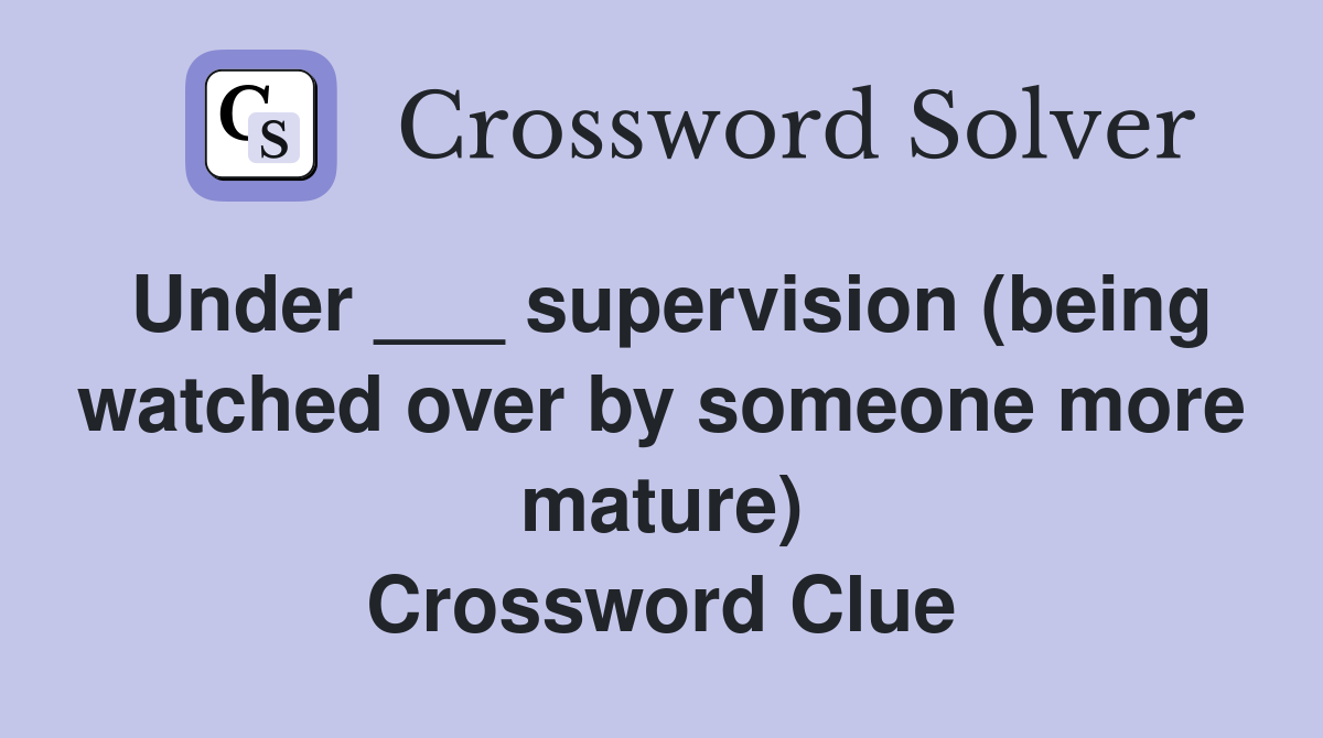 Under ___ supervision (being watched over by someone more mature) Crossword Clue