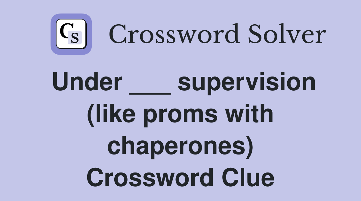Under ___ supervision (like proms with chaperones) Crossword Clue
