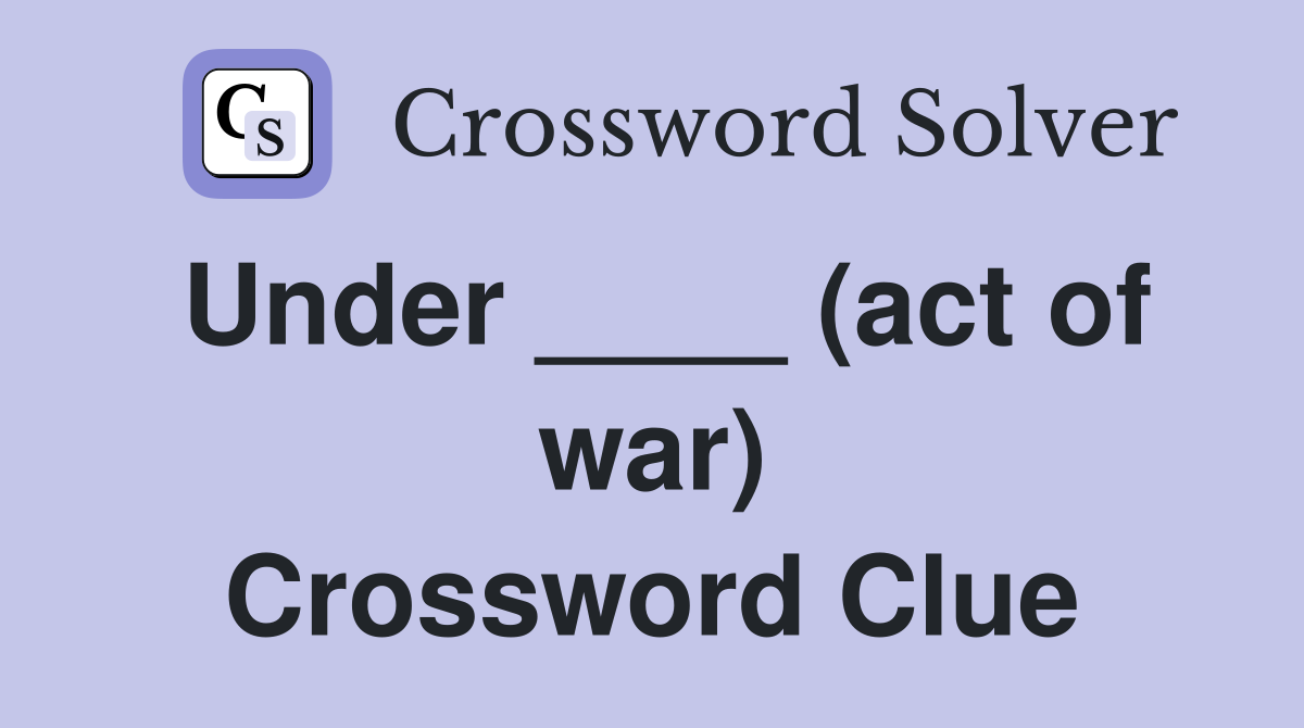 Under ____ (act of war) Crossword Clue