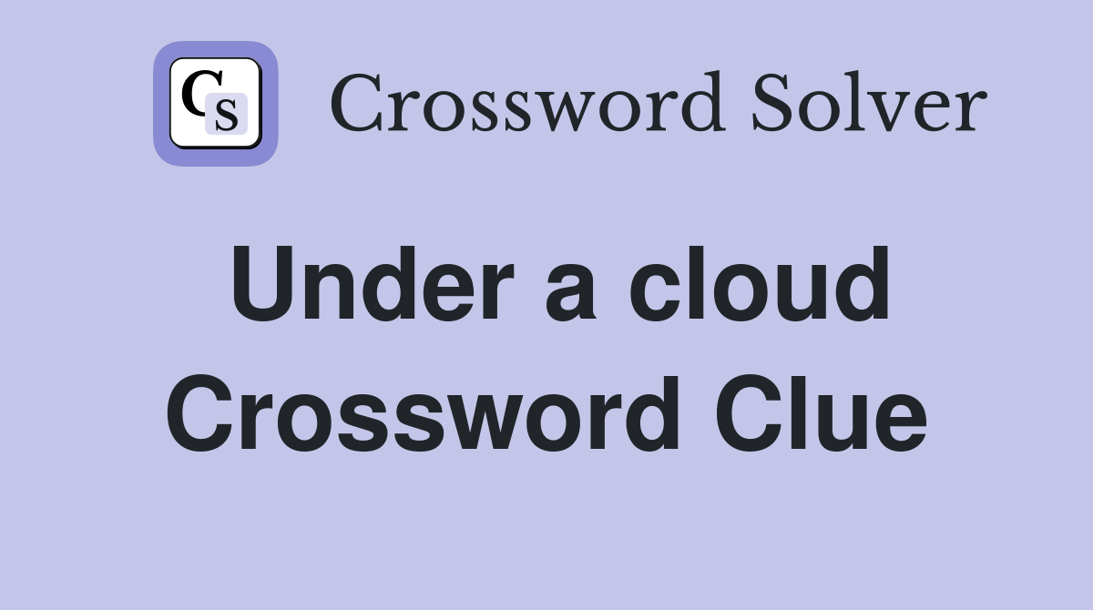 Under a cloud Crossword Clue