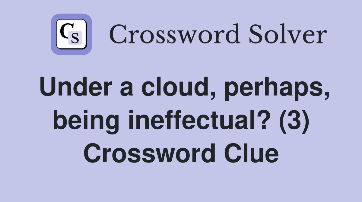 Under a cloud, perhaps, being ineffectual? (3) Crossword Clue