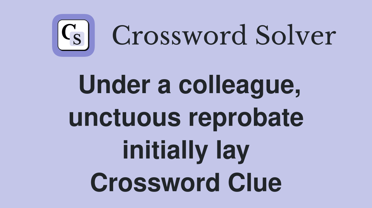 Under a colleague, unctuous reprobate initially lay Crossword Clue