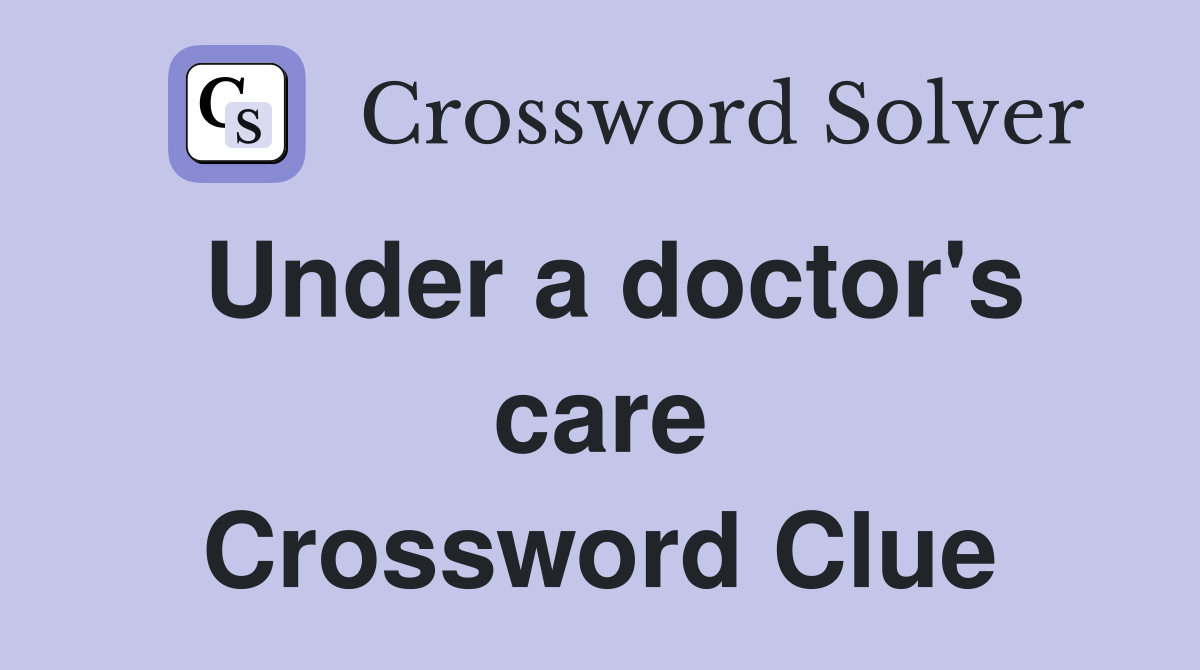 Under a doctor's care Crossword Clue
