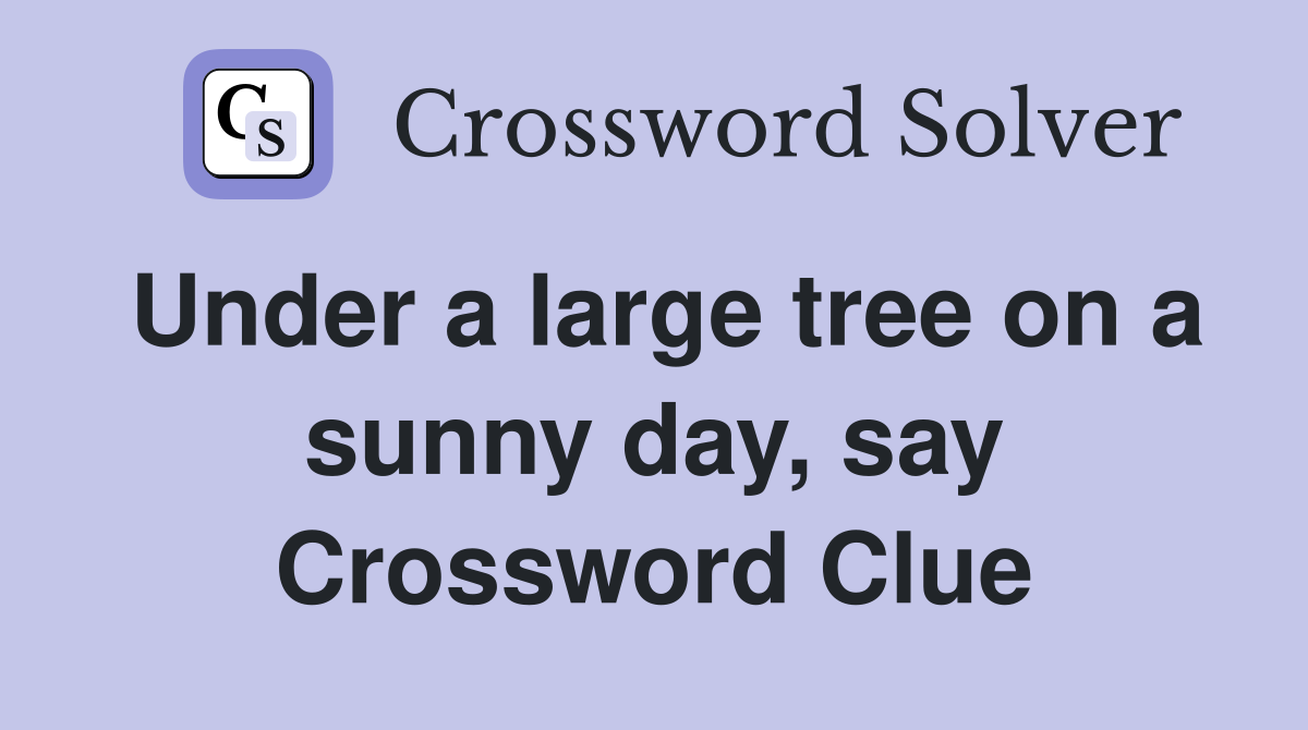 Under a large tree on a sunny day, say Crossword Clue