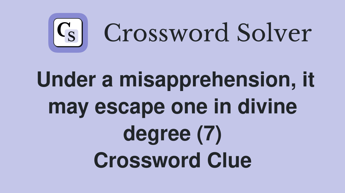 Under a misapprehension, it may escape one in divine degree (7) Crossword Clue